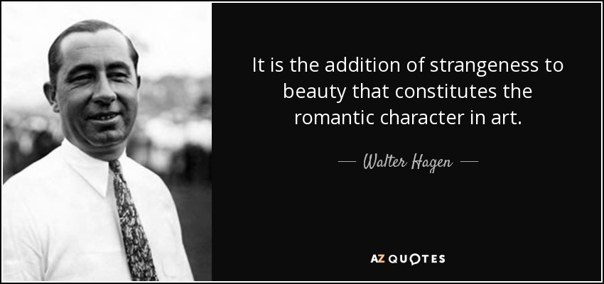 It is the addition of strangeness to beauty that constitutes the romantic character in art. - Walter Hagen
