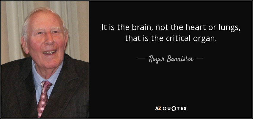 It is the brain, not the heart or lungs, that is the critical organ. - Roger Bannister