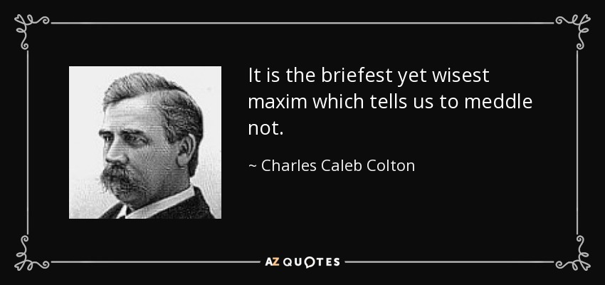 It is the briefest yet wisest maxim which tells us to meddle not. - Charles Caleb Colton