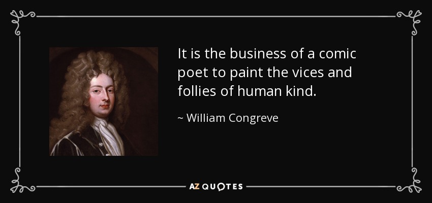 It is the business of a comic poet to paint the vices and follies of human kind. - William Congreve