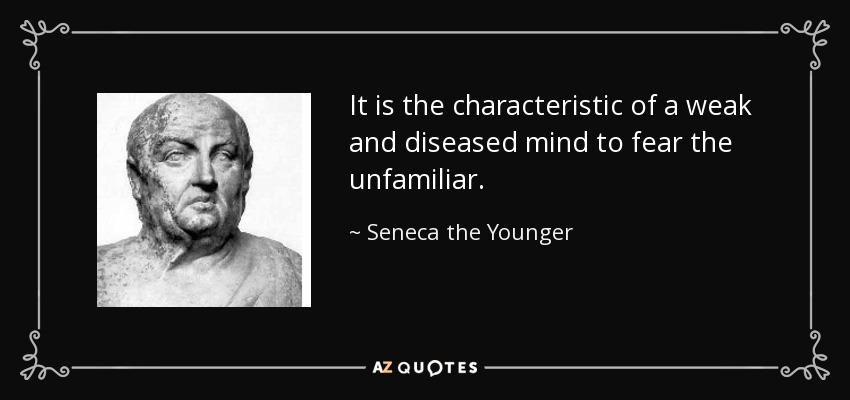 It is the characteristic of a weak and diseased mind to fear the unfamiliar. - Seneca the Younger
