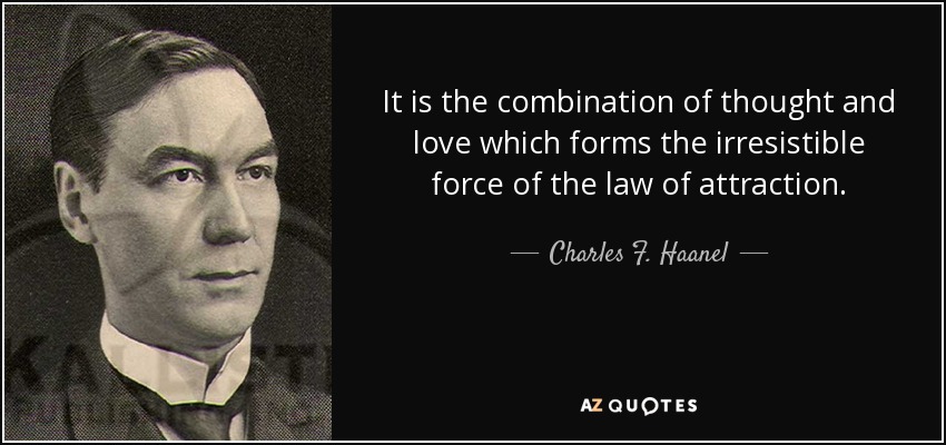 It is the combination of thought and love which forms the irresistible force of the law of attraction. - Charles F. Haanel
