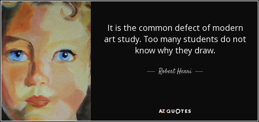 It is the common defect of modern art study. Too many students do not know why they draw. - Robert Henri