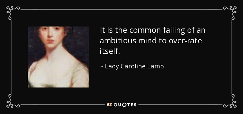 It is the common failing of an ambitious mind to over-rate itself. - Lady Caroline Lamb