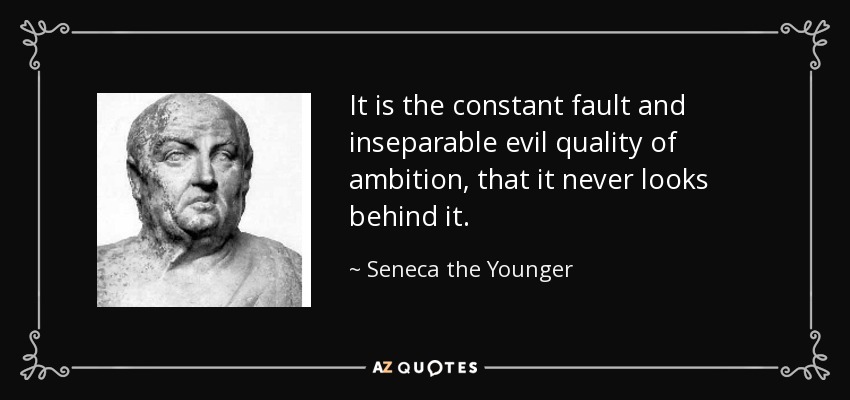 It is the constant fault and inseparable evil quality of ambition, that it never looks behind it. - Seneca the Younger