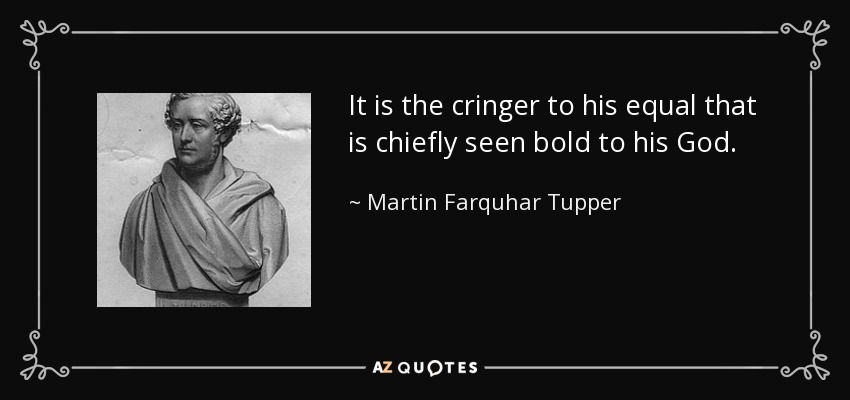 It is the cringer to his equal that is chiefly seen bold to his God. - Martin Farquhar Tupper