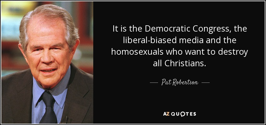 It is the Democratic Congress, the liberal-biased media and the homosexuals who want to destroy all Christians. - Pat Robertson