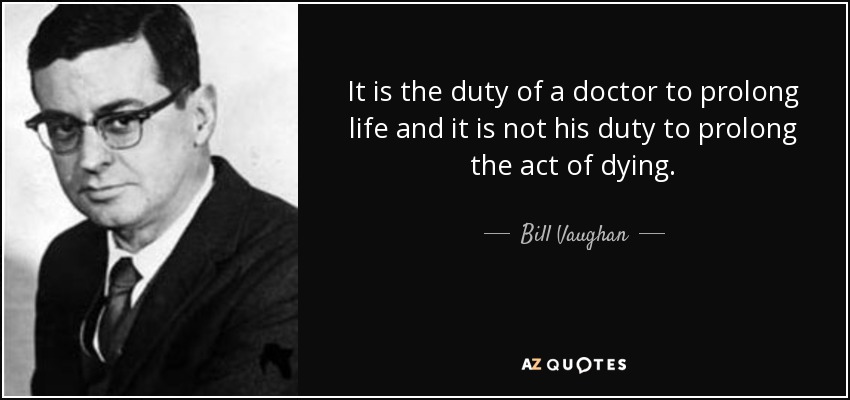 It is the duty of a doctor to prolong life and it is not his duty to prolong the act of dying. - Bill Vaughan