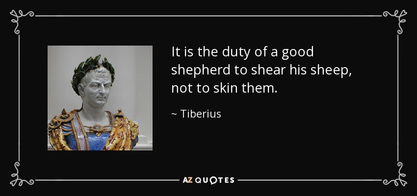 It is the duty of a good shepherd to shear his sheep, not to skin them. - Tiberius