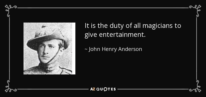 It is the duty of all magicians to give entertainment. - John Henry Anderson