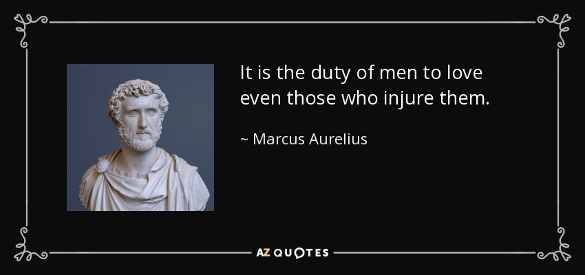 It is the duty of men to love even those who injure them. - Marcus Aurelius