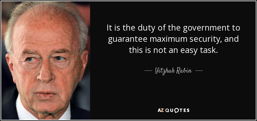 It is the duty of the government to guarantee maximum security, and this is not an easy task. - Yitzhak Rabin