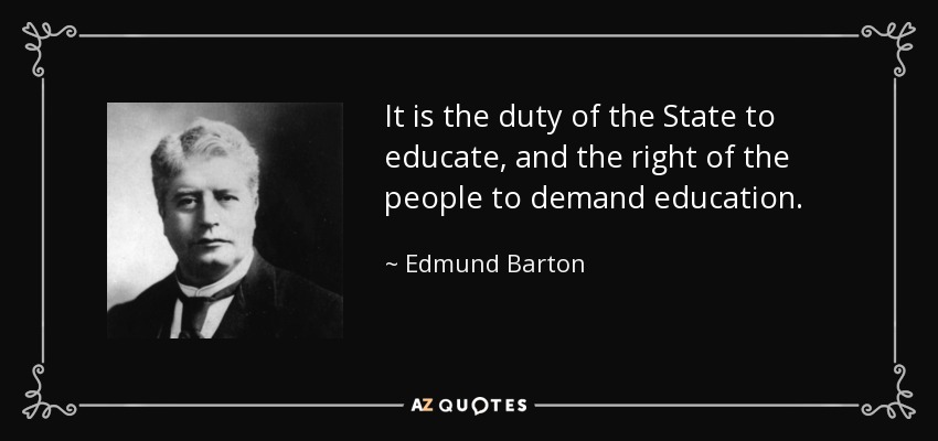 It is the duty of the State to educate, and the right of the people to demand education. - Edmund Barton