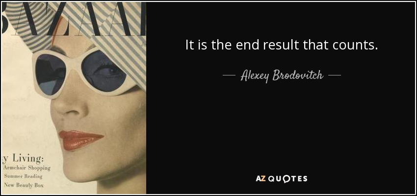 It is the end result that counts. - Alexey Brodovitch