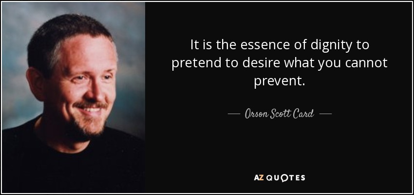 It is the essence of dignity to pretend to desire what you cannot prevent. - Orson Scott Card
