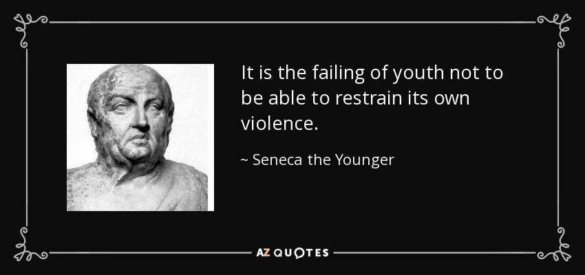 It is the failing of youth not to be able to restrain its own violence. - Seneca the Younger