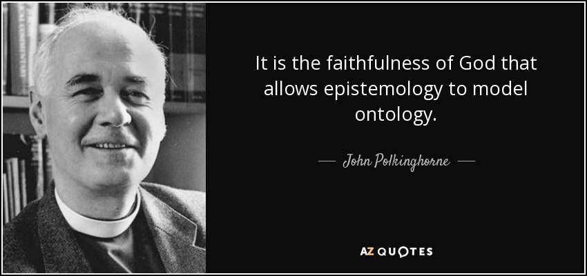 It Is The Faithfulness Of God That Allows Epistemology To Model Ontology. - John Polkinghorne