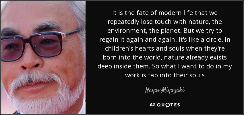 Hayao Miyazaki Quote It Is The Fate Of Modern Life That We Repeatedly 