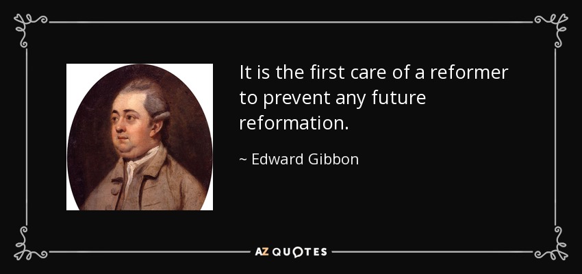 It is the first care of a reformer to prevent any future reformation. - Edward Gibbon