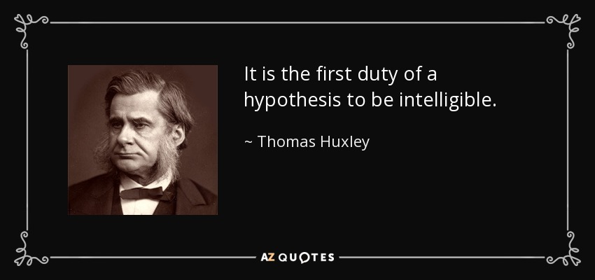 It is the first duty of a hypothesis to be intelligible. - Thomas Huxley