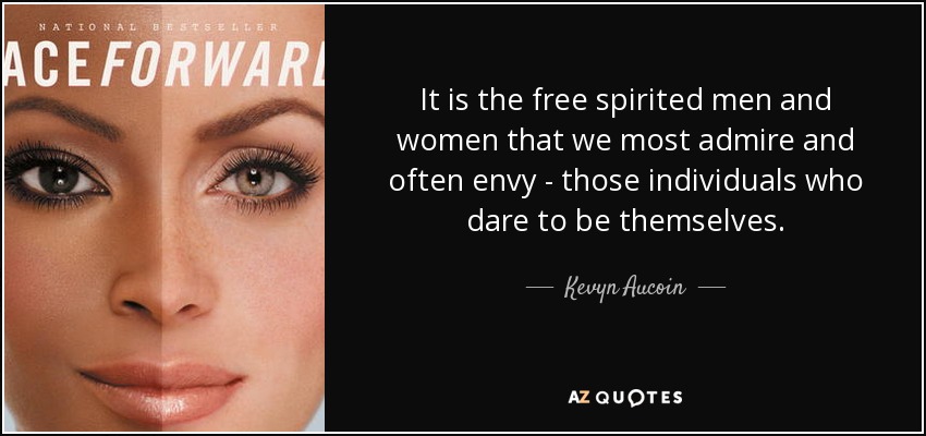 It is the free spirited men and women that we most admire and often envy - those individuals who dare to be themselves. - Kevyn Aucoin