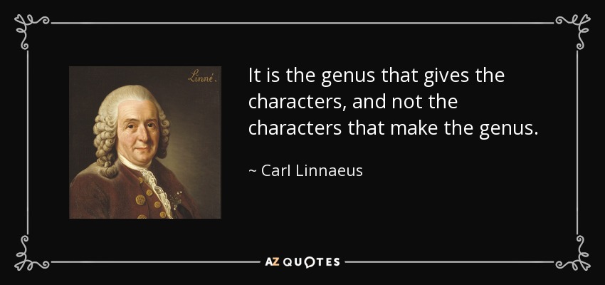 It is the genus that gives the characters, and not the characters that make the genus. - Carl Linnaeus