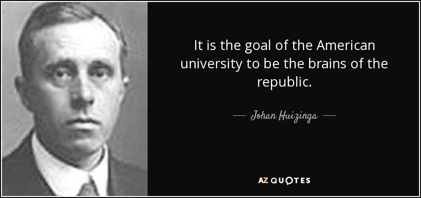 It is the goal of the American university to be the brains of the republic. - Johan Huizinga