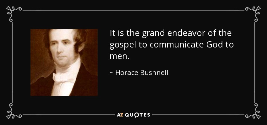 It is the grand endeavor of the gospel to communicate God to men. - Horace Bushnell