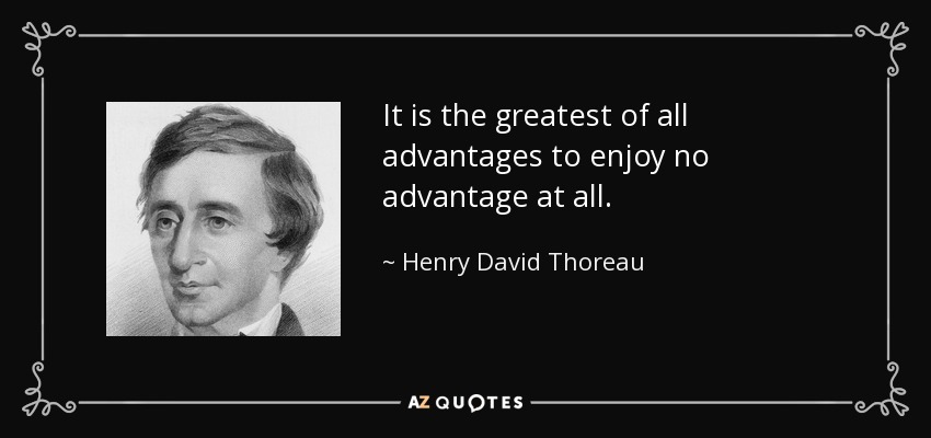 It is the greatest of all advantages to enjoy no advantage at all. - Henry David Thoreau