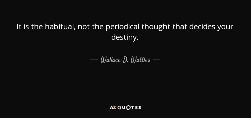 It is the habitual, not the periodical thought that decides your destiny. - Wallace D. Wattles