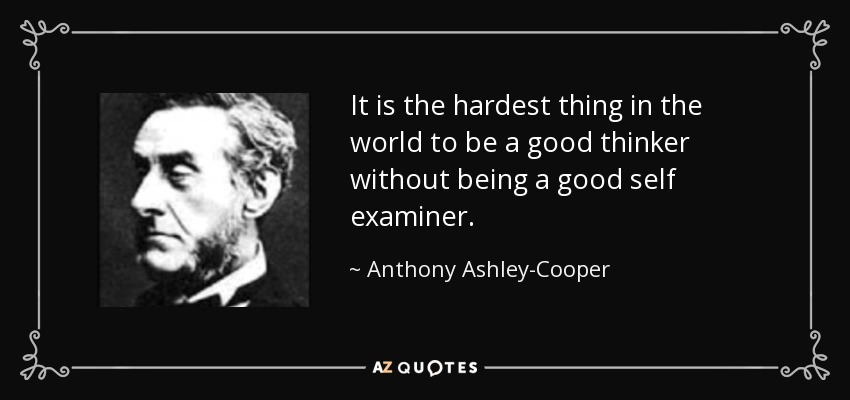 It is the hardest thing in the world to be a good thinker without being a good self examiner. - Anthony Ashley-Cooper, 7th Earl of Shaftesbury
