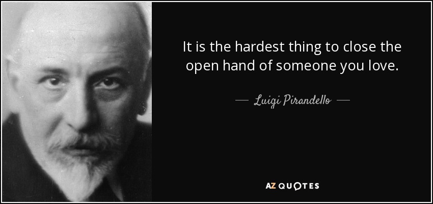 It is the hardest thing to close the open hand of someone you love. - Luigi Pirandello