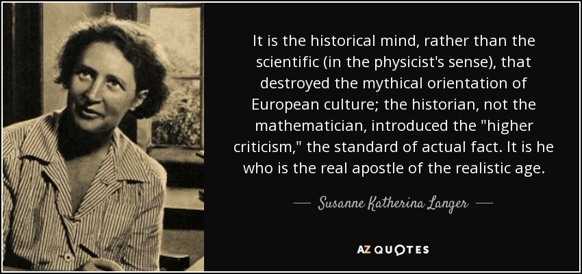 It is the historical mind, rather than the scientific (in the physicist's sense), that destroyed the mythical orientation of European culture; the historian, not the mathematician, introduced the 