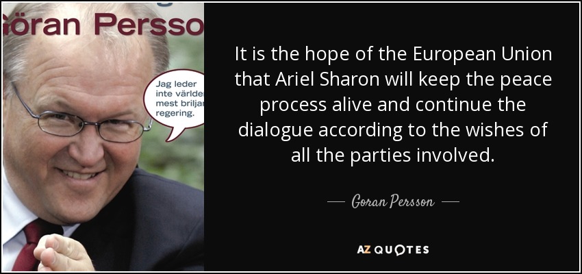 It is the hope of the European Union that Ariel Sharon will keep the peace process alive and continue the dialogue according to the wishes of all the parties involved. - Goran Persson