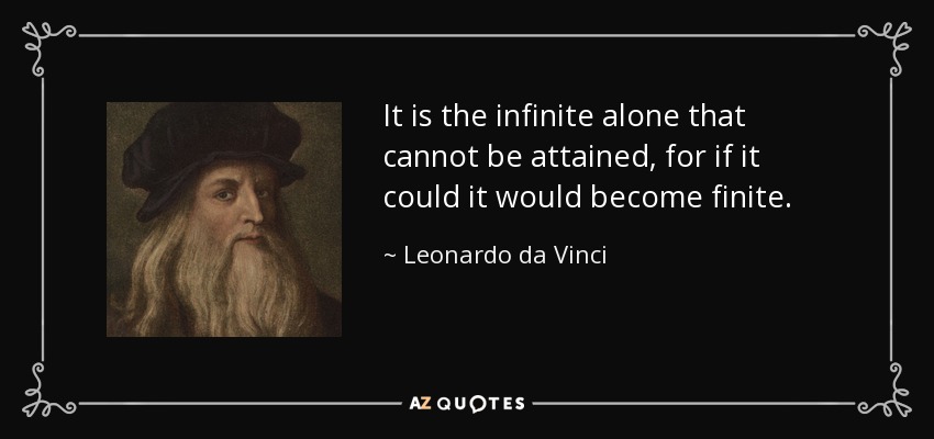 It is the infinite alone that cannot be attained, for if it could it would become finite. - Leonardo da Vinci