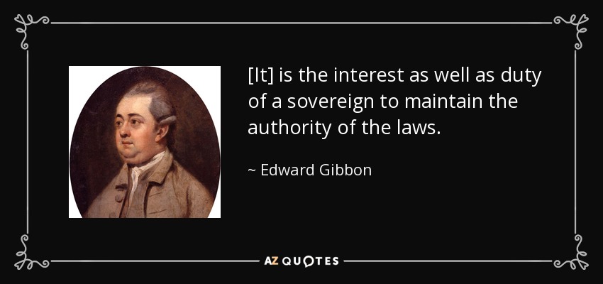 [It] is the interest as well as duty of a sovereign to maintain the authority of the laws. - Edward Gibbon