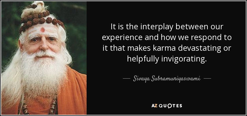 It is the interplay between our experience and how we respond to it that makes karma devastating or helpfully invigorating. - Sivaya Subramuniyaswami