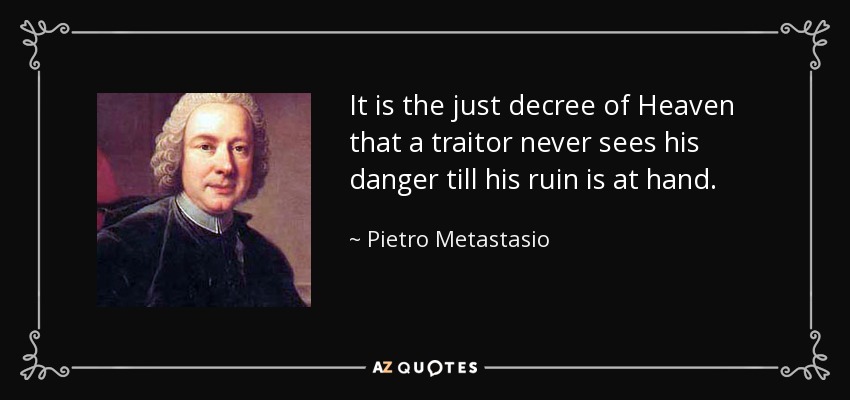 It is the just decree of Heaven that a traitor never sees his danger till his ruin is at hand. - Pietro Metastasio
