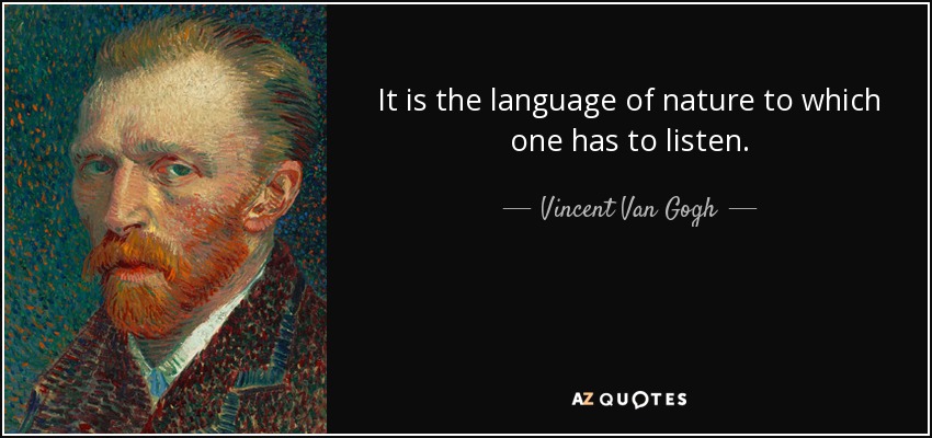 It is the language of nature to which one has to listen. - Vincent Van Gogh