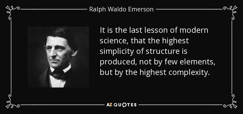 It is the last lesson of modern science, that the highest simplicity of structure is produced, not by few elements, but by the highest complexity. - Ralph Waldo Emerson