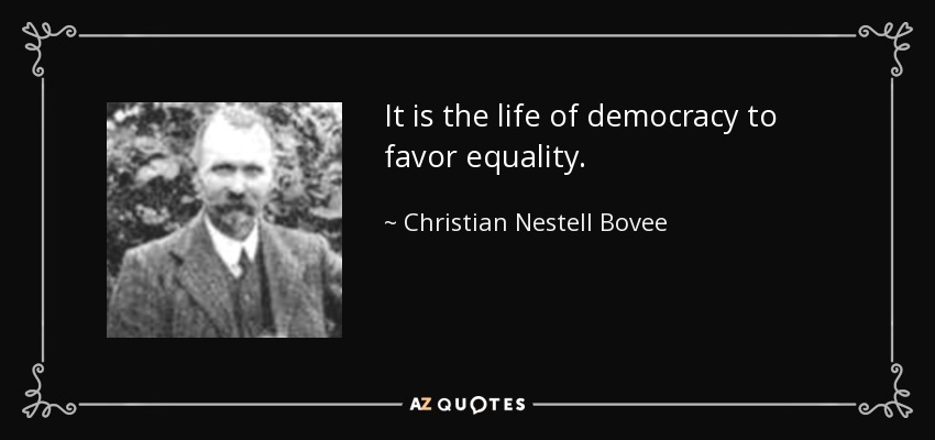 It is the life of democracy to favor equality. - Christian Nestell Bovee