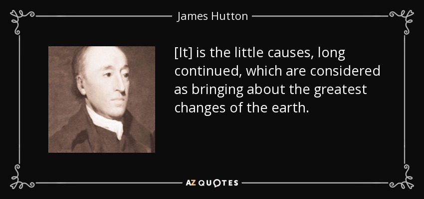 [It] is the little causes, long continued, which are considered as bringing about the greatest changes of the earth. - James Hutton