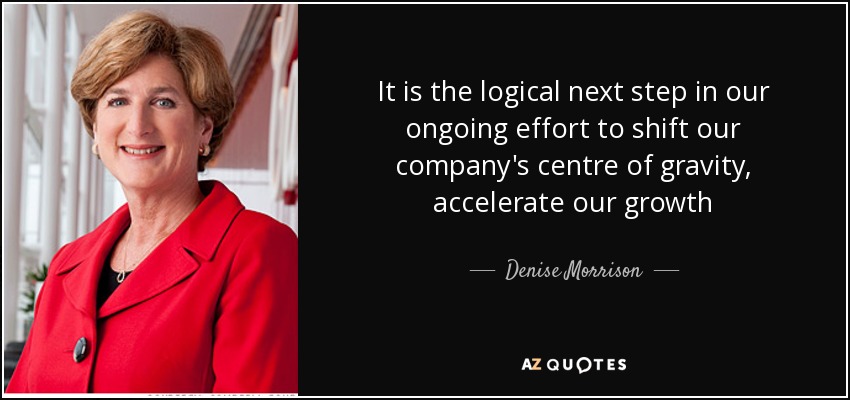 It is the logical next step in our ongoing effort to shift our company's centre of gravity, accelerate our growth - Denise Morrison