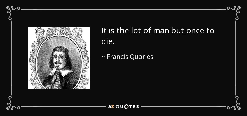 It is the lot of man but once to die. - Francis Quarles