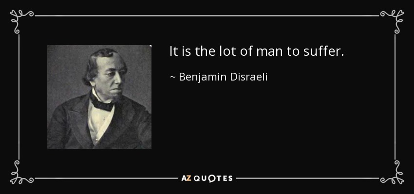 It is the lot of man to suffer. - Benjamin Disraeli