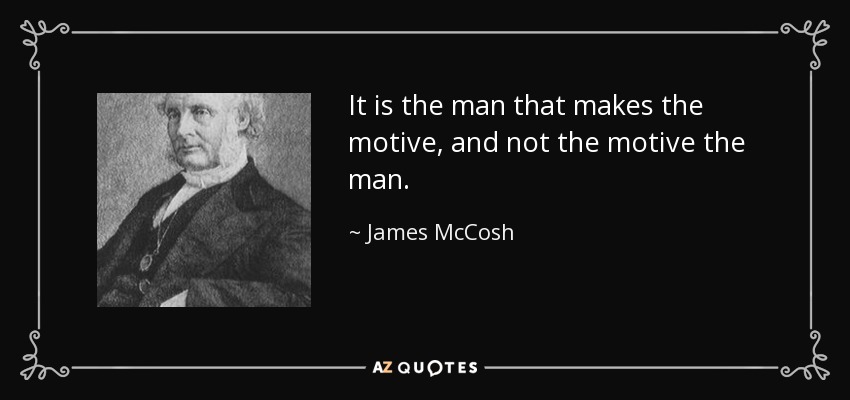 It is the man that makes the motive, and not the motive the man. - James McCosh