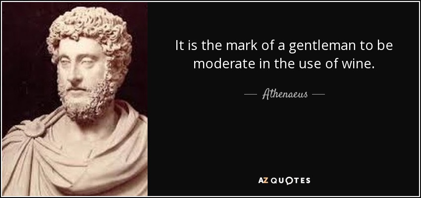 It is the mark of a gentleman to be moderate in the use of wine. - Athenaeus