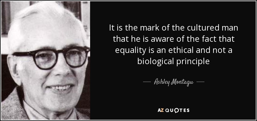 It is the mark of the cultured man that he is aware of the fact that equality is an ethical and not a biological principle - Ashley Montagu