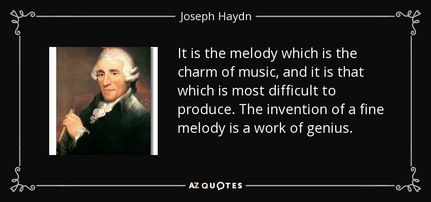 It is the melody which is the charm of music, and it is that which is most difficult to produce. The invention of a fine melody is a work of genius. - Joseph Haydn