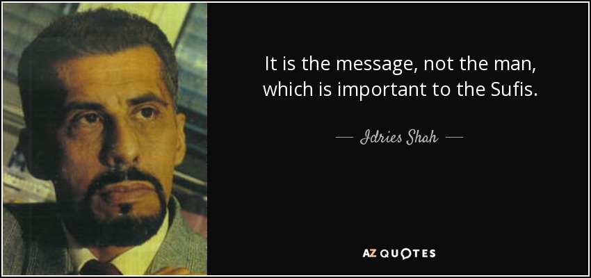 It is the message, not the man, which is important to the Sufis. - Idries Shah